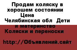 Продам коляску в хорошем состоянии › Цена ­ 8 000 - Челябинская обл. Дети и материнство » Коляски и переноски   